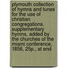 Plymouth Collection Of Hymns And Tunes For The Use Of Christian Congregations. Supplementary Hymns, Added By The Churches Of The Miami Conference, 1856, 25p., At End door Henry Ward Beecher