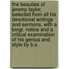 The Beauties Of Jeremy Taylor, Selected From All His Devotional Writings And Sermons, With A Biogr. Notice And A Critical Examination Of His Genius And Style By B.S. door Jeremy Taylor