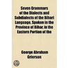 Seven Grammars Of The Dialects And Subdialects Of The Bihã¯Â¿Â½Rã¯Â¿Â½ Language, Spoken In The Province Of Bihã¯Â¿Â½R, In The Eastern Portion Of The by George Abraham Grierson