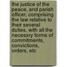 The Justice Of The Peace, And Parish Officer, Comprising The Law Relative To Their Several Duties, With All The Necessry Forms Of Commitments, Convictions, Orders, Etc by John Frederick Archbold
