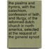 The Psalms And Hymns, With The Catechism, Confession Of Faith, And Liturgy, Of The Reformed Dutch Church In North America, Selected At The Request Of The General Synod