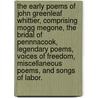 The Early Poems Of John Greenleaf Whittier, Comprising Mogg Megone, The Bridal Of Pennnacook, Legendary Poems, Voices Of Freedom, Miscellaneous Poems, And Songs Of Labor. door John Greenleaf Whittier