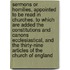 Sermons Or Homilies, Appointed To Be Read In Churches. To Which Are Added The Constitutions And Canons Ecclesiastical, And The Thirty-Nine Articles Of The Church Of England