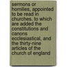 Sermons Or Homilies, Appointed To Be Read In Churches. To Which Are Added The Constitutions And Canons Ecclesiastical, And The Thirty-Nine Articles Of The Church Of England door Homilies Church Of Engla