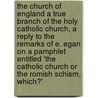 The Church Of England A True Branch Of The Holy Catholic Church, A Reply To The Remarks Of E. Egan On A Pamphlet Entitled 'The Catholic Church Or The Romish Schism, Which?' by Leicester Darwall