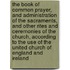 The Book Of Common Prayer, And Administration Of The Sacraments, And Other Rites And Ceremonies Of The Church, According To The Use Of The United Church Of England And Ireland