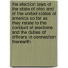 The Election Laws Of The State Of Ohio And Of The United States Of America So Far As They Relate To The Conduct Of Elections And The Duties Of Officers In Connection Therewith door States United