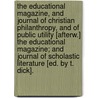 The Educational Magazine, And Journal Of Christian Philanthropy, And Of Public Utility [Afterw.] The Educational Magazine; And Journal Of Scholastic Literature [Ed. By T. Dick]. door Onbekend