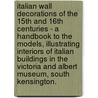 Italian Wall Decorations Of The 15th And 16th Centuries - A Handbook To The Models, Illustrating Interiors Of Italian Buildings In The Victoria And Albert Museum, South Kensington. door Anon