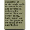 Subject List Of Works On Demestic Economy, Foods, And Beverages, Including The Culture Of Cacao, Coffee, Barley, Hops, Sugar, Tea, And The Grape, In The Library Of The Patent Office by Anonymous Anonymous