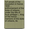 Full Annals Of The Revolution In France, 1830 ... Enthronement Of The Duke Of Orleans, Under The Title Of Louis Philippe I., King Of The French ... Memoirs Of The Duke Of Orleans, &C door William Hone