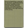 The Art Of Teaching; A Manual For Teachers, Superintendents, Teachers' Reading Circles, Normal Schools, Training Classes, And Other Persons Interested In The Right Training Of The Young door Emerson Elbridge White