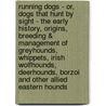 Running Dogs - Or, Dogs That Hunt By Sight - The Early History, Origins, Breeding & Management Of Greyhounds, Whippets, Irish Wolfhounds, Deerhounds, Borzoi And Other Allied Eastern Hounds door Onbekend