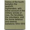 History Of The Fourth Battalion The Seaforth Highlanders. With Some Account Of The Military Annals Of Ross, The Fencibles, The Volunteers, And The Home Defence And Reserve Battalions 1914-1919 by M.M. Haldane