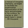 A Manual Of Inorganic Chemistry, Arranged To Facilitate The Experimental Demonstration Of The Facts And Principles Of The Science. By Charles W. Eliot ... [And] Frank H. Storer ... 5th Thousand. door Charles William Eliot
