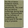 The Life Of Baron Frederick Trenck, Containing His Adventures, His Cruel And Excessive Sufferings During Tens Years' Imprisonment At The Fortress Of Magdeburg, By Command Of The Late King Of Prussia door Friedrich Trenck