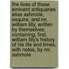 The Lives Of Those Eminent Antiquaries Elias Ashmole, Esquire, And Mr. William Lilly, Written By Themselves; Containing, First, William Lilly's History Of His Life And Times, With Notes, By Mr. Ashmole door William Lilly