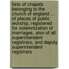 Lists Of Chapels Belonging To The Church Of England ... Of Places Of Public Worship, Registered For Solemnization Of Marriages, Also Of All Superintendent Registrars, And Deputy Superintendent Registrars door Registrar-General