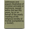 Addresses And Papers Illustrative Of Christian Principle Or Testimony, Issued Within The Last Fifty Years, By Or On Behalf Of The Yearly Meeting Of The Religious Society Of Friends [Compiled By J. Forster]. door Josiah Forster