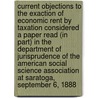 Current Objections To The Exaction Of Economic Rent By Taxation Considered A Paper Read (In Part) In The Department Of Jurisprudence Of The American Social Science Association At Saratoga, September 6, 1888 by Samuel B. Clarke