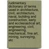 Rudimentary Dictionary Of Terms Used In Architecture, Civil, Architecture, Naval, Building And Construction, Early And Ecclesiastical Art, Engineering, Civil, Engineering, Mechanical, Fine Art, Mining, Surveying, Etc by John Weale