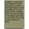 Kingdom Of God And The Kingdom Of The Heavens, As Seen In The Illustrations Of The Parables Of Our Lord Jesus Christ, Setting Forth The Resurrection Of The Dead And Work Of The Future Life, To Its Consummation In Glory door Francis B. Harris