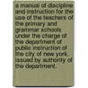 A Manual Of Discipline And Instruction For The Use Of The Teachers Of The Primary And Grammar Schools Under The Charge Of The Department Of Public Instruction Of The City Of New York. Issued By Authority Of The Department. by New York (N.Y.). Board of Education.