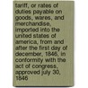 Tariff, Or Rates Of Duties Payable On Goods, Wares, And Merchandise, Imported Into The United States Of America, From And After The First Day Of December, 1846, In Conformity With The Act Of Congress, Approved July 30, 1846 door . Anonymous