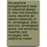 The Practical Draughtsman's Book Of Industrial Design, Tr. From The [Nouveau Cours Raisonne De Dessin Industriel] Of M. Armengaud, Aine, And Mm. Armengaud, Jeune, And Amouroux. Rewritten And Arranged, With Additional Matter by William Johnson