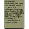 The Debates, Resolutions, And Other Proceedings, Of The Convention Of Delegates, Assembled At Portland On The 11th, And Continued Until The 29th Day Of October, 1819, For The Purpose Of Forming A Constitution For The State Of Maine door Maine Constitutional Convention