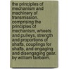 The Principles Of Mechanism And Machinery Of Transmission. Comprising The Principles Of Mechanism, Wheels And Pulleys, Strength And Proportions Of Shafts, Couplings For Shafts, And Engaging And Disengaging Gear. By William Fairbairn. by William Sir Fairbairn