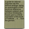A Guide For Rational Inquiries Into The Biblical Writings. Being An Examination Of The Doctrinal Difference Between Judaism And Primitive Christianity, Based Upon A Critical Exposition Of The Book Of Matthew. ... Tr. ... From The German. door Isidor Kalisch