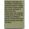 Ardagh International Holdings Limited And Redfearn Glass Limited (Formerly Rexam Glass Barnsley Limited), A Report On The Acquisition By Ardagh International Holdings Limited Of Redfearn Glass Limited (Formerly Rexam Glass Barnsley Limited) door Onbekend
