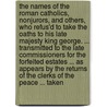 The Names Of The Roman Catholics, Nonjurors, And Others, Who Refus'd To Take The Oaths To His Late Majesty King George. ... Transmitted To The Late Commissioners For The Forfeited Estates ... As Appears By The Returns Of The Clerks Of The Peace ... Taken by Unknown