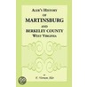 History Of Martinsburg And Berkeley County, West Virginia. From The Origin Of The Indians, Embracing Their Settlement, Wars And Depredations, To The First White Settlement Of The Valley; Also Including The Wars Between The Settlers And Their Mode And Mann door F. Vernon Aler