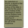 The Patriotism Of Illinois. A Record Of The Civil And Military History Of The State In The War For The Union, With A History Of The Campaigns In Which Illinois Soldiers Have Brrn Conspicuous, Sketches Of Distinguished Officers, The Roll Of The Illusthlous by Unknown