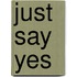 Just Say Yes