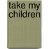 Take My Children