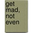 Get Mad, Not Even