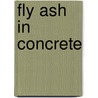 Fly Ash in Concrete by Unknown