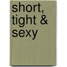 Short, Tight & Sexy door B.J. Mccall