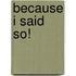 Because I Said So!