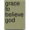 Grace to Believe God door Tai O. Ikomi