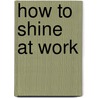 How to Shine at Work door Linda Dominguez