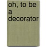 Oh, To Be A Decorator door Janice W. Hughes