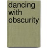 Dancing with Obscurity by Spencer M. Clarke Jr.