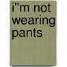 I''m Not Wearing Pants door 'Kelsi Jordan'