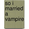 So I Married a Vampire door Elisa Adams