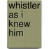 Whistler as I Knew Him