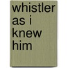 Whistler as I Knew Him door Mortimer Menpes